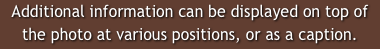 Additional information can be displayed on top of the photo at various positions, or as a caption.