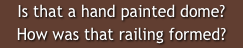 Is that a hand painted dome?  How was that railing formed?