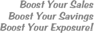 Boost Your Sales
Boost Your Savings
Boost Your Exposure! 