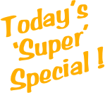Today’s ‘Super’ Special !
